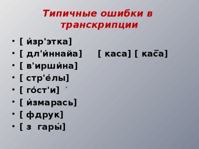 Типичные ошибки в транскрипции [ и̒зр'этка] [ дл'и̒ннайа] [ каса] [ кас̅а] [ в'ирши̒на] [ стр'е̒лы] [ го̒ст'и] ′ [ и̒змарась] [ фдрук] [ з гары̒] 