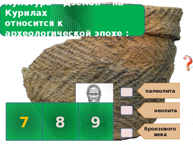 Культура « Дзёмон» на Курилах относится к археологической эпохе :  палеолита  неолита бронзового века В4. 7 8 9 