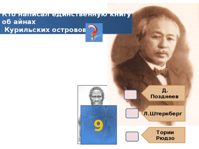 Д. Позднеев Л.Штернберг Тории Рюдзо Кто написал единственную книгу об айнах  Курильских островов ? В4. 9 
