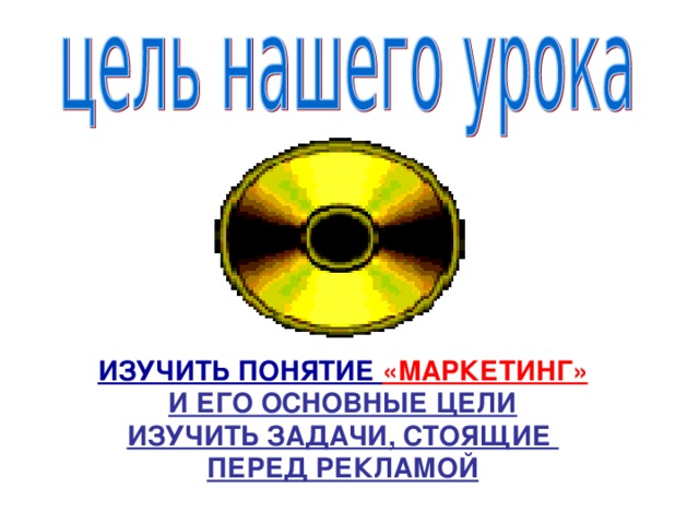 ИЗУЧИТЬ ПОНЯТИЕ «МАРКЕТИНГ» И ЕГО ОСНОВНЫЕ ЦЕЛИ ИЗУЧИТЬ ЗАДАЧИ, СТОЯЩИЕ ПЕРЕД РЕКЛАМОЙ 