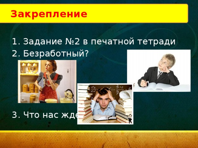 Закрепление Задание №2 в печатной тетради Безработный? Что нас ждет? 