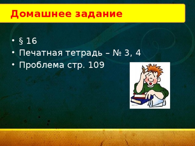 Домашнее задание § 16 Печатная тетрадь – № 3, 4 Проблема стр. 109 