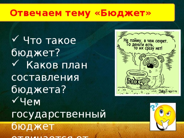 Отвечаем тему «Бюджет»  Что такое бюджет?  Каков план составления бюджета? Чем государственный бюджет отличается от семейного? 