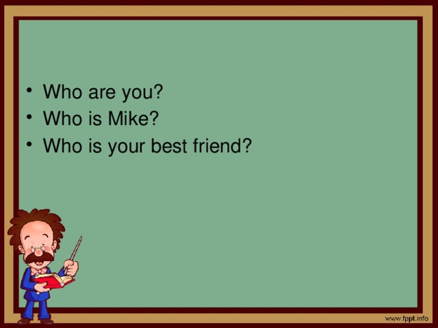 Who are you? Who is Mike? Who is your best friend? 