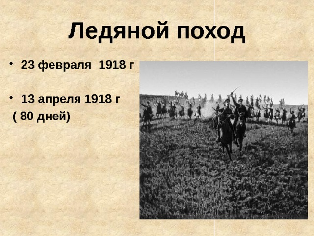 Ледяной поход 23 февраля 1918 г  13 апреля 1918 г  ( 80 дней)  