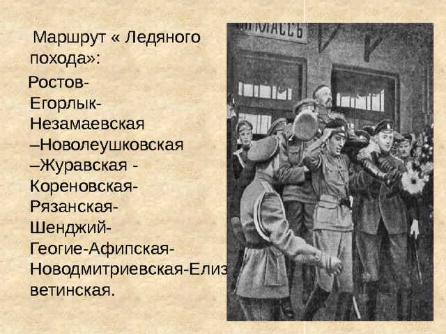  Маршрут « Ледяного похода»:  Ростов- Егорлык- Незамаевская –Новолеушковская –Журавская - Кореновская- Рязанская- Шенджий- Геогие-Афипская- Новодмитриевская-Елизаветинская. 