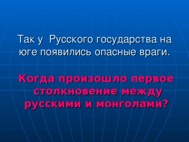   Так у  Русского государства на юге появились опасные враги.      Когда произошло первое столкновение между русскими и монголами?  