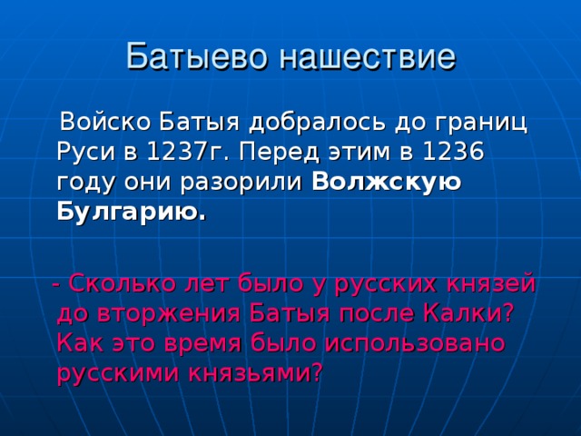  Войско Батыя добралось до границ Руси в 1237г. Перед этим в 1236 году они разорили Волжскую Булгарию.   - Сколько лет было у русских князей до вторжения Батыя после Калки? Как это время было использовано русскими князьями? 