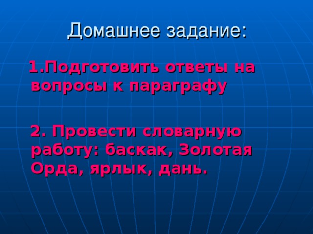 Домашнее задание: 1.Подготовить ответы на вопросы к параграфу   2. Провести словарную работу: баскак, Золотая Орда, ярлык, дань. 