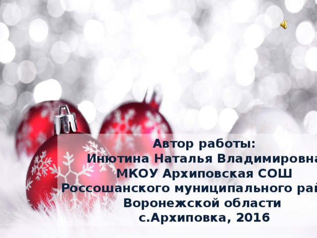 Автор работы: Инютина Наталья Владимировна МКОУ Архиповская СОШ Россошанского муниципального района Воронежской области с.Архиповка, 2016
