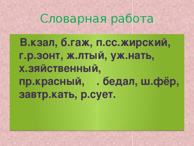 Словарная работа  В.кзал, б.гаж, п.сс.жирский, г.р.зонт, ж.лтый, уж.нать, х.зяйственный, пр.красный, . бедал, ш.фёр, завтр.кать, р.сует.