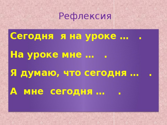 Рефлексия Сегодня я на уроке … . На уроке мне … . Я думаю, что сегодня … . А мне сегодня … .