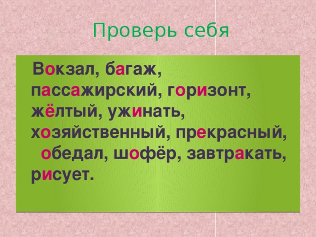 Проверь себя  В о кзал, б а гаж, п а сс а жирский, г о р и зонт, ж ё лтый, уж и нать, х о зяйственный, пр е красный, о бедал, ш о фёр, завтр а кать, р и сует.