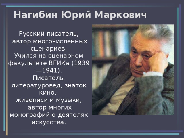 Нагибин Юрий Маркович   Русский писатель,  автор многочисленных сценариев.  Учился на сценарном факультете ВГИКа (1939—1941).  Писатель, литературовед, знаток кино,  живописи и музыки,  автор многих монографий о деятелях искусства. 