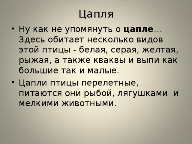Цапля Ну как не упомянуть о цапле … Здесь обитает несколько видов этой птицы - белая, серая, желтая, рыжая, а также кваквы и выпи как большие так и малые. Цапли птицы перелетные, питаются они рыбой, лягушками и мелкими животными.  