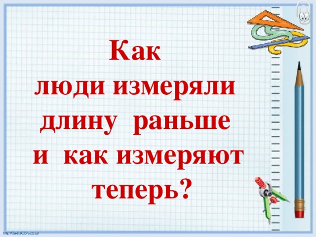 Как люди измеряли  длину раньше  и как измеряют теперь? 