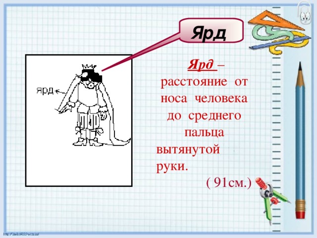 Ярд Ярд – расстояние от носа человека до среднего пальца вытянутой руки.  ( 91см.) 