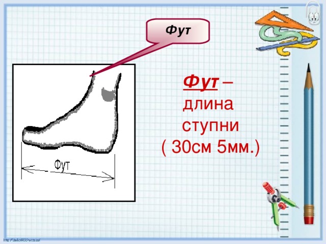 Фут Фут – длина ступни ( 30см 5мм.) 