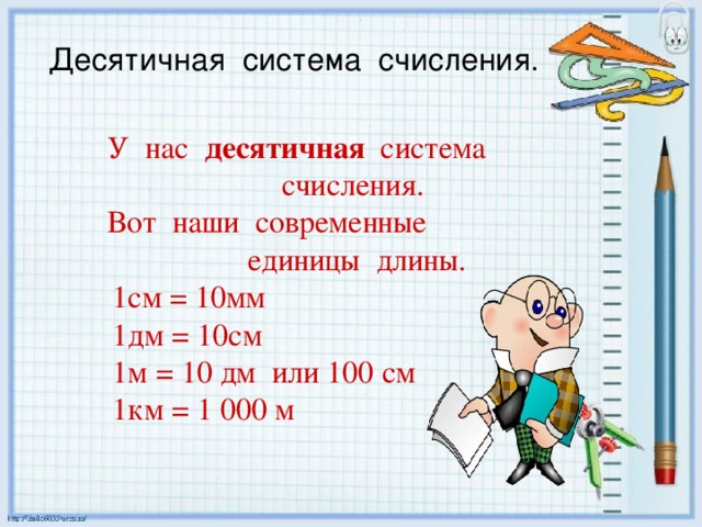 Десятичная система счисления.  У нас десятичная система   счисления.  Вот наши современные    единицы длины.  1см = 10мм  1дм = 10см  1м = 10 дм или 100 см  1км = 1 000 м 
