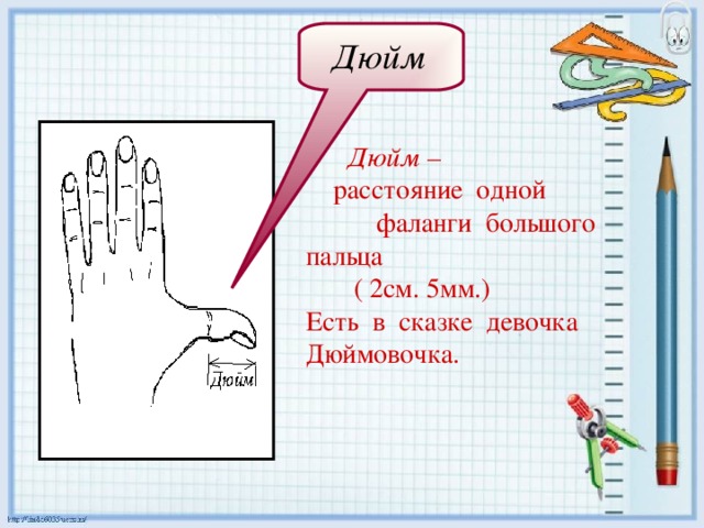 Дюйм   Дюйм –  расстояние одной  фаланги большого пальца  ( 2см. 5мм.) Есть в сказке девочка Дюймовочка. 
