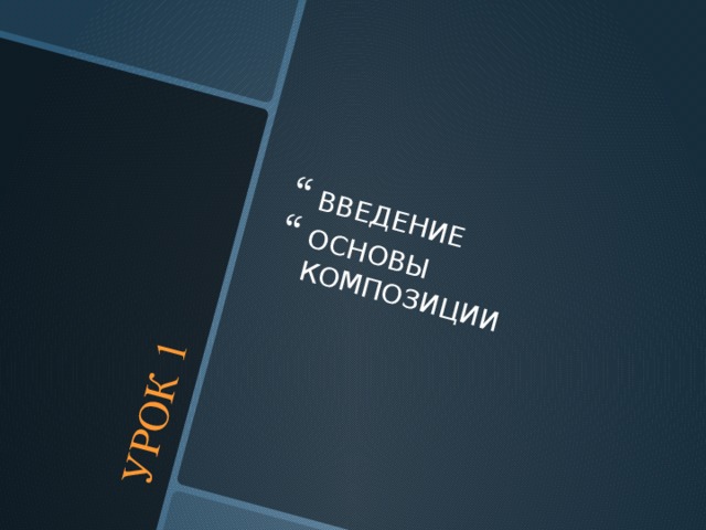 УРОК 1 ВВЕДЕНИЕ ОСНОВЫ КОМПОЗИЦИИ  