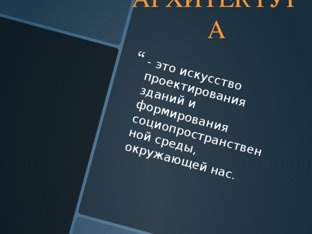 - это искусство проектирования зданий и формирования социопространственной среды, окружающей нас. АРХИТЕКТУРА  