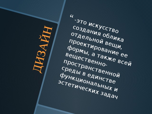 ДИЗАЙН -это искусство создания облика отдельной вещи, проектирование ее формы, а также всей вещественно-пространственной среды в единстве функциональных и эстетических задач  