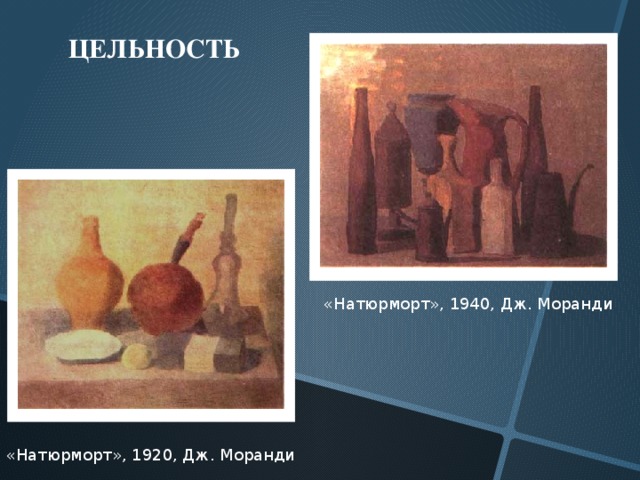 ЦЕЛЬНОСТЬ «Натюрморт», 1940, Дж. Моранди «Натюрморт», 1920, Дж. Моранди 