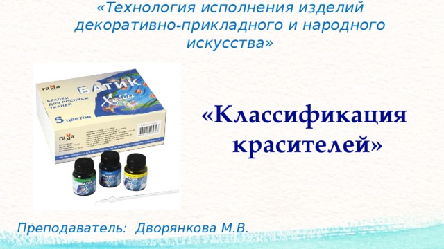 МДК 02.01.  «Технология исполнения изделий декоративно-прикладного и народного искусства»   «Классификация красителей» Преподаватель: Дворянкова М.В. 