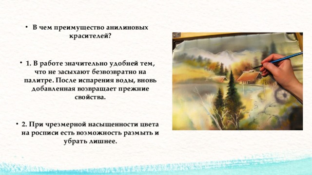 В чем преимущество анилиновых красителей?  1. В работе значительно удобней тем, что не засыхают безвозвратно на палитре. После испарения воды, вновь добавленная возвращает прежние свойства.  2. При чрезмерной насыщенности цвета на росписи есть возможность размыть и убрать лишнее. 