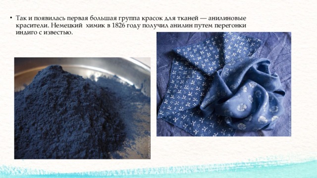 Так и появилась первая большая группа красок для тканей — анилиновые красители. Немецкий химик в 1826 году получил анилин путем перегонки индиго с известью. 