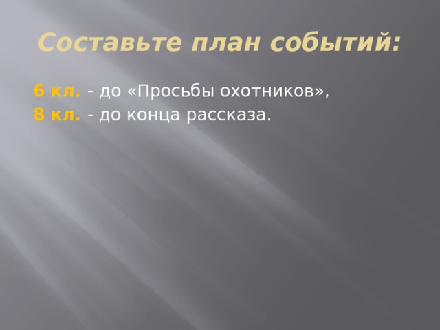 Составьте план событий: 6 кл. - до «Просьбы охотников», 8 кл. - до конца рассказа. 