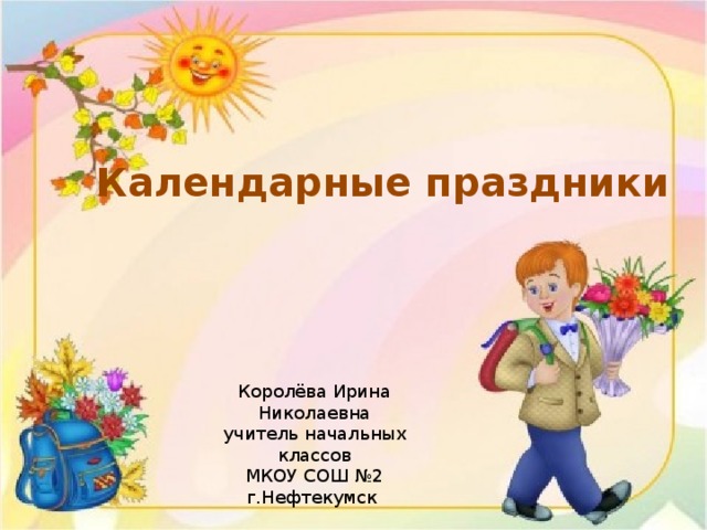Календарные праздники Королёва Ирина Николаевна учитель начальных классов МКОУ СОШ №2 г.Нефтекумск