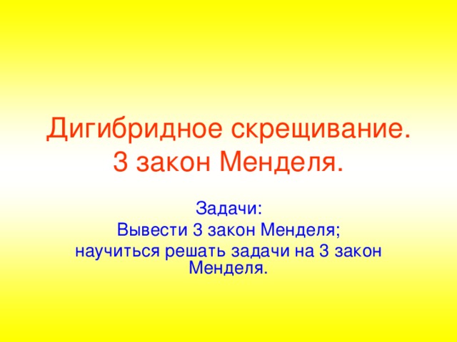 Дигибридное скрещивание. 3 закон Менделя. Задачи: Вывести 3 закон Менделя; научиться решать задачи на 3 закон Менделя. 