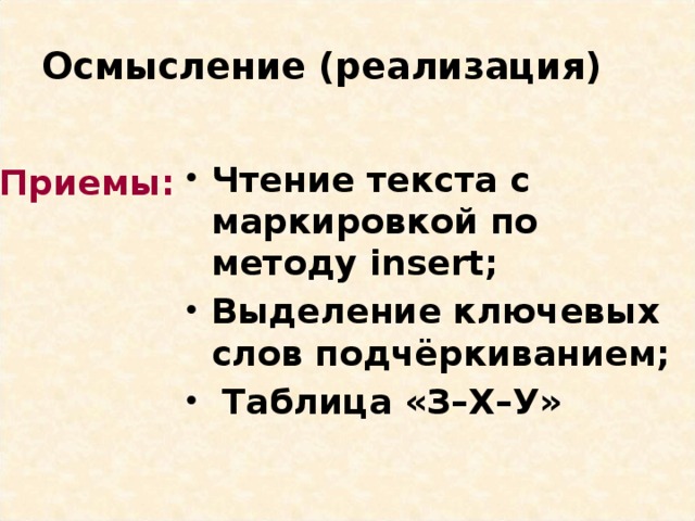 Осмысление (реализация) Чтение текста с маркировкой по методу insert; Выделение ключевых слов подчёркиванием;  Таблица «З–Х–У» Приемы: 