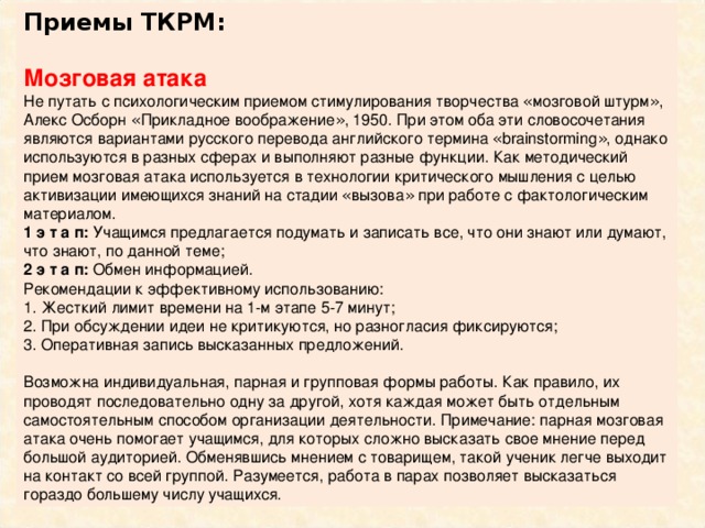 Приемы ТКРМ: «Зигзаг»:  1. Деление на группы (обучение будет более успешным, если количество слушателей в группах будет совпадать с количеством групп: 3 группы по 3 человека, 4 группы по 4 человека и т.д.). Перед группой ставится задача: совместное создание текста, в группе определяются основные ключевые идеи (опорные понятия, примерный план сценария и т.п.) будущего текста.  2. Переход в новые группы. Каждая новая группа работает с отдельным текстом, в котором отражается материал, являющийся частью изучаемой темы.  3. После работы над текстом во временной группе возобновляется работа в домашних группах, теперь в каждой такой группе есть специалист по отдельному аспекту изучаемой темы. Происходит создание общего текста в группе, при этом каждый привносит в коллективную работу свои специфические знания, таким образом, реализуется идея взаимообучения слушателей. Данная стратегия на наш взгляд как нельзя лучше подходит для формирования умения создавать коллективные гипертексты . 