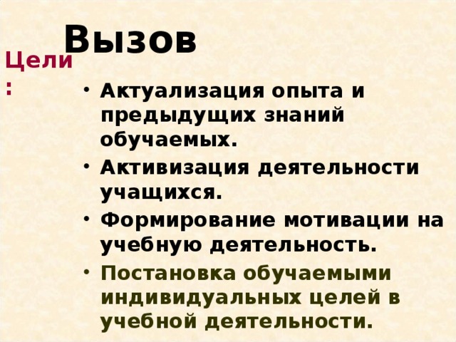 Вызов Цели: Актуализация опыта и предыдущих знаний обучаемых. Активизация деятельности учащихся.  Формирование мотивации на учебную деятельность. Постановка обучаемыми индивидуальных целей в учебной деятельности. 