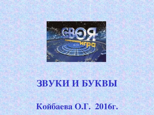 ЗВУКИ И БУКВЫ  Койбаева О.Г. 2016г. 