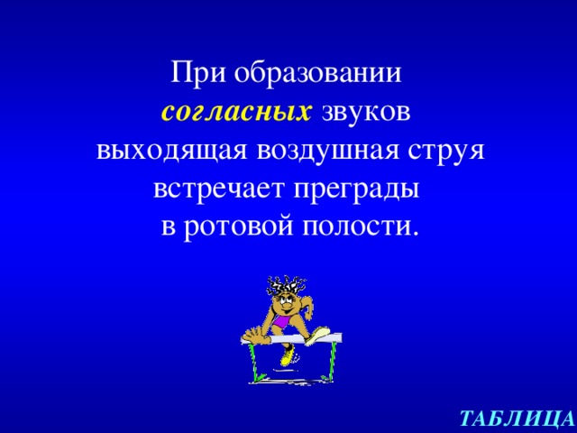 При образовании  согласных звуков  выходящая воздушная струя встречает преграды  в ротовой полости. ТАБЛИЦА 