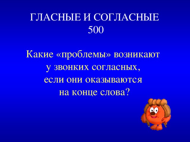  ГЛАСНЫЕ И СОГЛАСНЫЕ  500 Какие «проблемы» возникают у звонких согласных, если они оказываются на конце слова? 