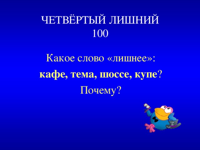 ЧЕТВЁРТЫЙ ЛИШНИЙ  100 Какое слово «лишнее»: кафе, тема, шоссе, купе ? Почему? 