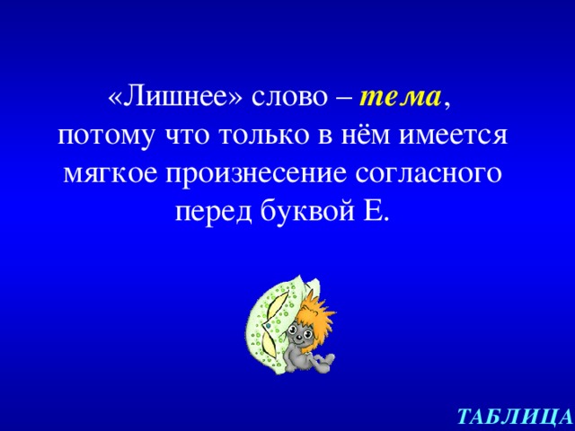 «Лишнее» слово – тема ,  потому что только в нём имеется мягкое произнесение согласного перед буквой Е. ТАБЛИЦА 