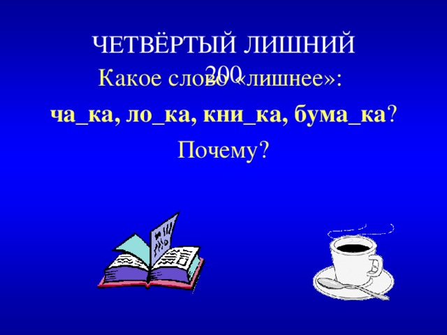 ЧЕТВЁРТЫЙ ЛИШНИЙ  200 Какое слово «лишнее»: ча_ка, ло_ка, кни_ка, бума_ка ? Почему? 
