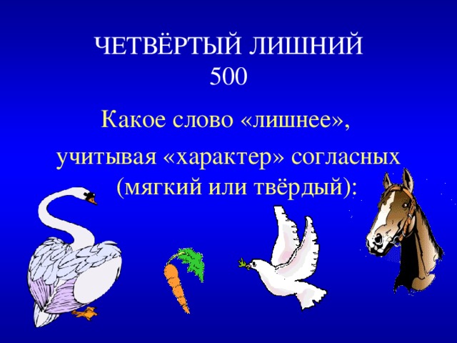 ЧЕТВЁРТЫЙ ЛИШНИЙ  500 Какое слово «лишнее», учитывая «характер» согласных (мягкий или твёрдый): 