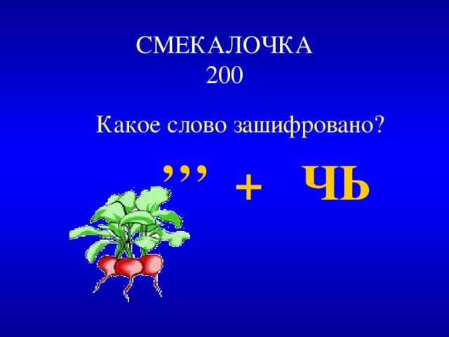 СМЕКАЛОЧКА  200 Какое слово зашифровано? Какое слово зашифровано?  ’’’   + ЧЬ  ’’’   + ЧЬ 