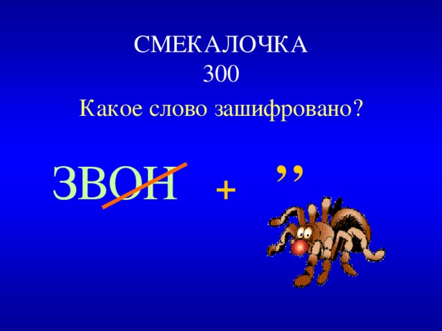 СМЕКАЛОЧКА  300 Какое слово зашифровано? ЗВОН   + ’’  
