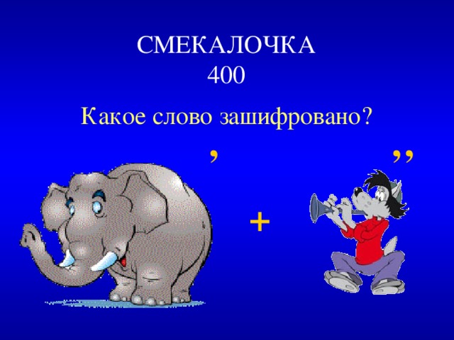  СМЕКАЛОЧКА  400   Какое слово зашифровано?  ’  ’’  + 