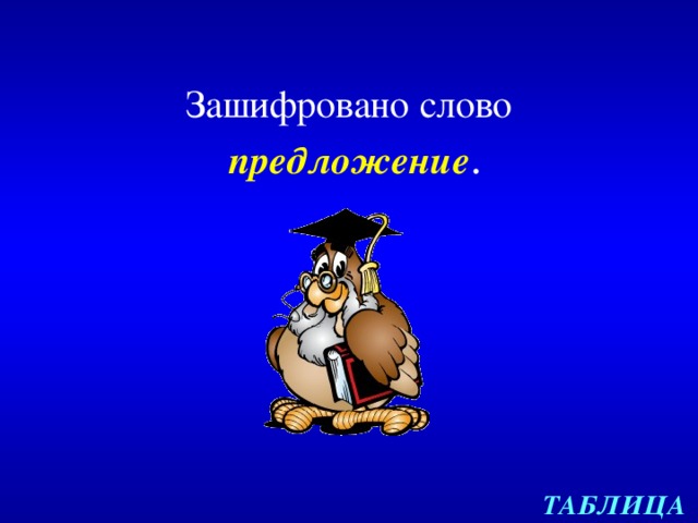 Зашифровано слово  предложение . ТАБЛИЦА 