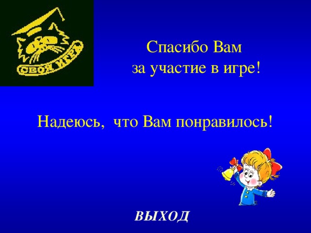 Спасибо Вам  за участие в игре! Надеюсь, что Вам понравилось ! ВЫХОД 