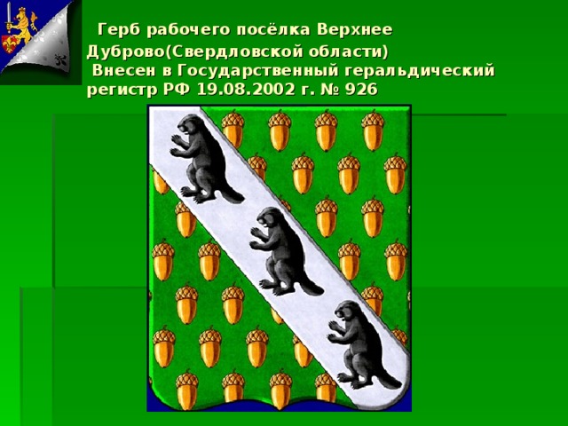  Герб рабочего посёлка Верхнее Дуброво(Свердловской области)  Внесен в Государственный геральдический регистр РФ 19.08.2002 г. № 926 